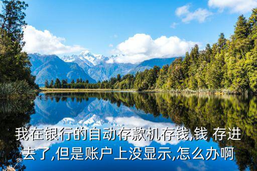 我在銀行的自動存款機(jī)存錢,錢 存進(jìn)去了,但是賬戶上沒顯示,怎么辦啊