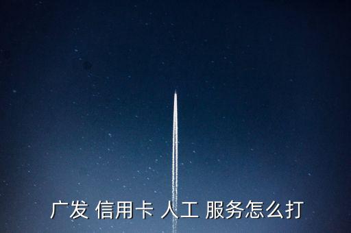  廣發(fā) 信用卡 人工 服務怎么打