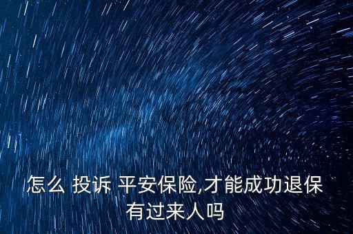 怎么投訴平安保險(xiǎn),投訴平安保險(xiǎn)退保絕對(duì)不是百分之百騙局