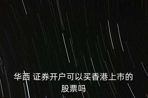 華西證券怎么買股票,華西證券股票交易軟件詳情介紹