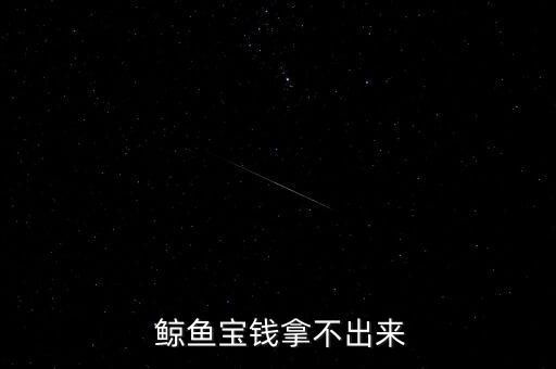  鯨魚(yú)寶錢(qián)拿不出來(lái)