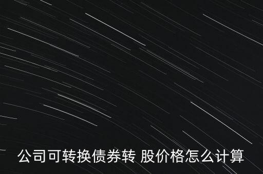 公司可轉換債券轉 股價格怎么計算