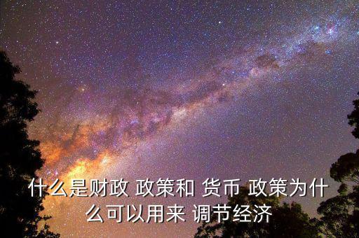 什么是財政 政策和 貨幣 政策為什么可以用來 調(diào)節(jié)經(jīng)濟(jì)
