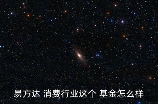 易方達 消費行業(yè)這個 基金怎么樣