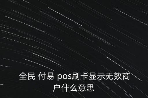  全民 付易 pos刷卡顯示無效商戶什么意思