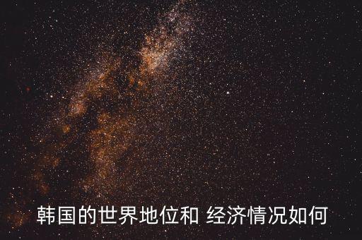 韓國的經濟怎么樣,韓國發(fā)展出三星半導體產業(yè)鏈貨幣貶值嚴重