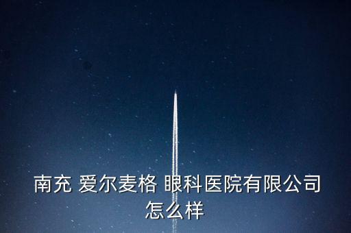 南充愛(ài)爾眼科怎么樣,南充愛(ài)爾麥格眼科醫(yī)院有限公司注冊(cè)成立
