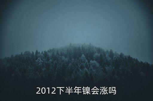 鎳什么時(shí)候漲到20萬一T，2012下半年鎳會(huì)漲嗎