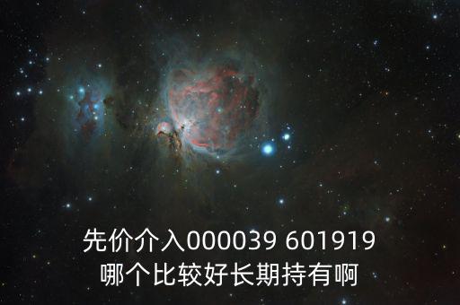 化妝品什么股長(zhǎng)期持有，先價(jià)介入000039 601919哪個(gè)比較好長(zhǎng)期持有啊