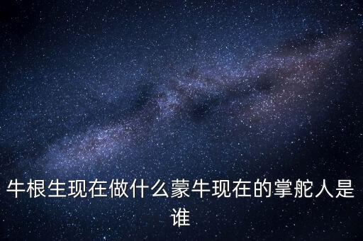 牛根生退出蒙牛之后在做什么，牛根生現(xiàn)在在干什么