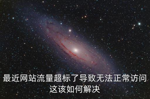 最近網(wǎng)站流量超標(biāo)了導(dǎo)致無(wú)法正常訪問(wèn)這該如何解決