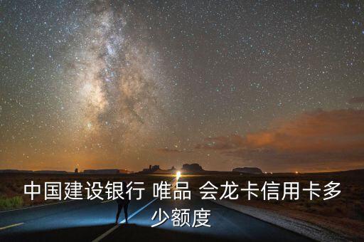 中國建設(shè)銀行 唯品 會龍卡信用卡多少額度