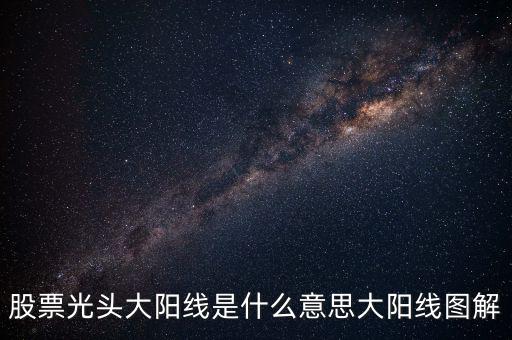 一根大陽線是什么，K線圖出現(xiàn)大陽線意味著什么