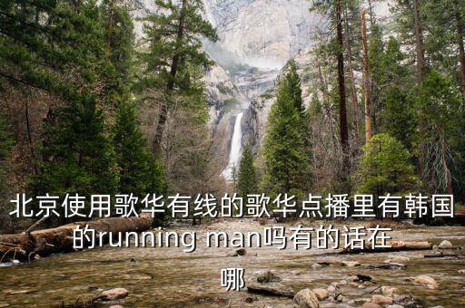 北京使用歌華有線的歌華點(diǎn)播里有韓國的running man嗎有的話在哪