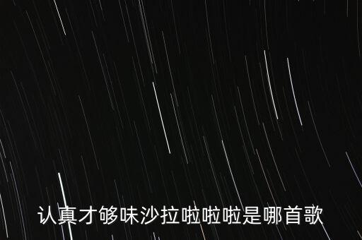 認真才夠味什么歌永和，認真才夠味沙拉啦啦啦是哪首歌