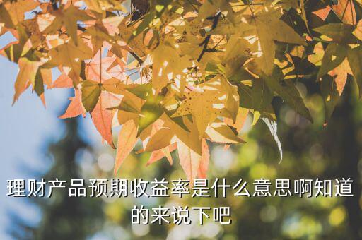 理財產品預期收益率是什么意思，理財產品預期收益率是什么意思啊知道的來說下吧