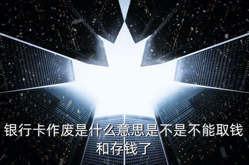 銀行卡作廢是什么意思是不是不能取錢(qián)和存錢(qián)了
