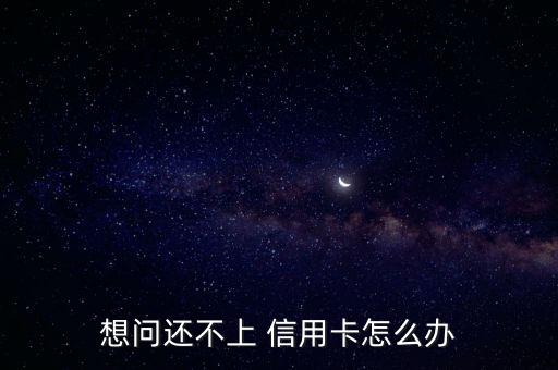 想問還不上 信用卡怎么辦