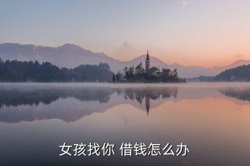 網絡女友借錢怎么辦,男友不給錢女友為何找你借錢?