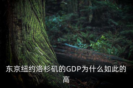為什么東京gdp這么高，東京紐約洛杉磯的GDP為什么如此的高