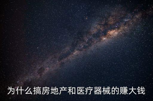 為什么搞房地產(chǎn)和醫(yī)療器械的賺大錢(qián)