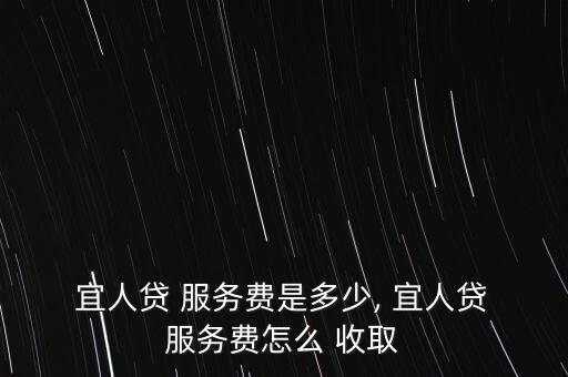  宜人貸 服務(wù)費是多少, 宜人貸 服務(wù)費怎么 收取