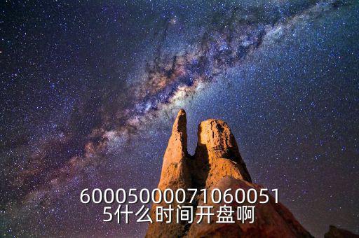 600050000710600515什么時(shí)間開(kāi)盤(pán)啊