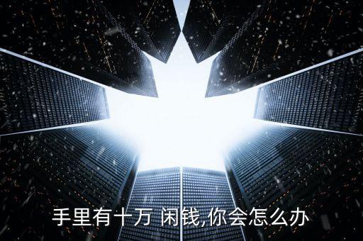 手里有十萬 閑錢,你會怎么辦