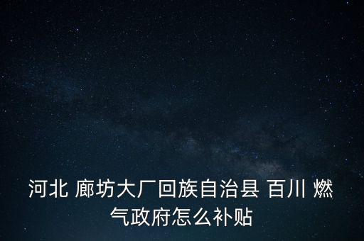 河北 廊坊大廠回族自治縣 百川 燃?xì)庹趺囱a貼