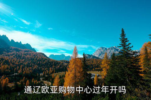 通遼歐亞什么時候開業(yè)，通遼歐亞購物中心過年開嗎