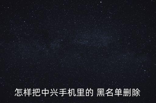 zte黑名單怎么取消,如何添加和刪除手機騷擾黑名單?