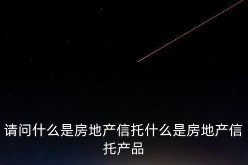 地產(chǎn)信托是什么，請問什么是房地產(chǎn)信托什么是房地產(chǎn)信托產(chǎn)品
