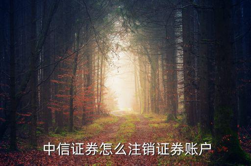  中信證券怎么注銷(xiāo)證券賬戶(hù)
