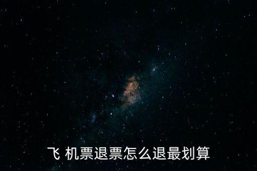 怎么退機票便宜,哪里賣，哪里有退票要求?