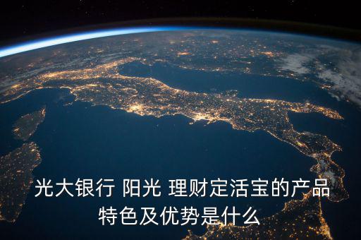 光大銀行陽光理財(cái)怎么樣,中國光大銀行定存寶優(yōu)勢(shì):比較靠譜!