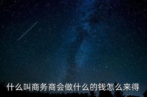 商會的經(jīng)費來源靠什么，什么叫商務(wù)商會做什么的錢怎么來得