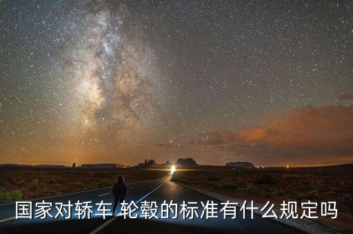 國(guó)家對(duì)轎車 輪轂的標(biāo)準(zhǔn)有什么規(guī)定嗎