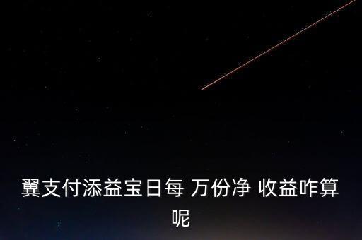 翼支付添益寶日每 萬(wàn)份凈 收益咋算呢