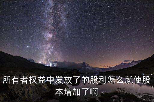 發(fā)行股票為什么股本增加，所有者權(quán)益中發(fā)放了的股利怎么就使股本增加了啊