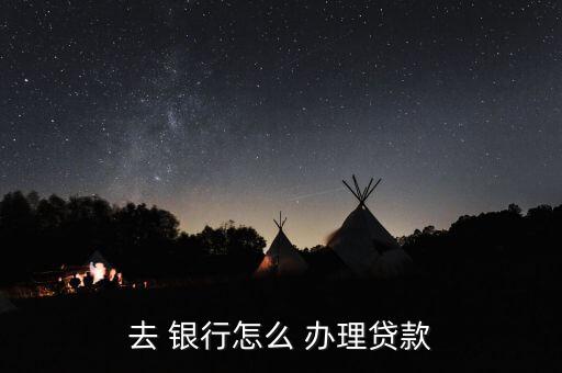 去銀行怎么辦理業(yè)務(wù),轉(zhuǎn)到銀行辦理貸款流程如下；