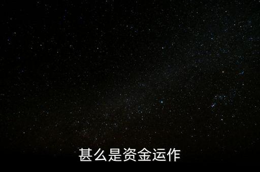什么是資金運(yùn)作，資金運(yùn)作是怎么回事