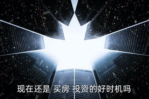 現(xiàn)在還是 買房 投資的好時機嗎