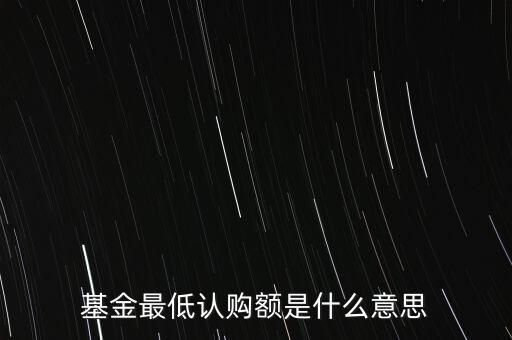 最低申購余額是什么意思，基金最低認購額是什么意思