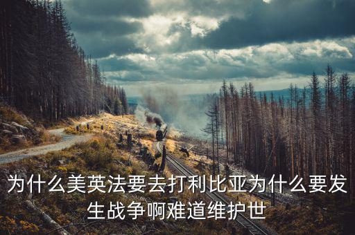 為什么英國(guó)會(huì)形成和平，為什么美英法要去打利比亞為什么要發(fā)生戰(zhàn)爭(zhēng)啊難道維護(hù)世