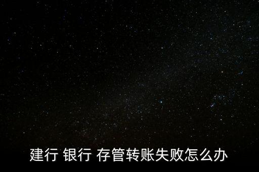 建行 銀行 存管轉賬失敗怎么辦