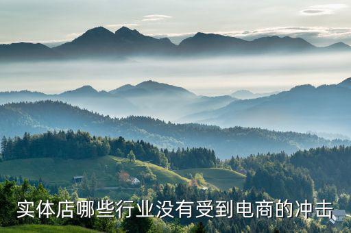 什么行業(yè)不受電商沖擊，實體店哪些行業(yè)沒有受到電商的沖擊