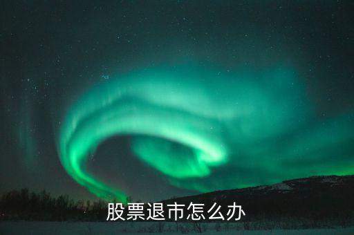 股票退市怎么辦