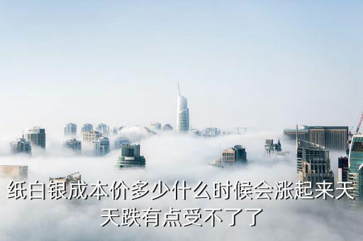 紙白銀價(jià)格有什么規(guī)律，紙白銀成本價(jià)多少什么時(shí)候會(huì)漲起來(lái)天天跌有點(diǎn)受不了了