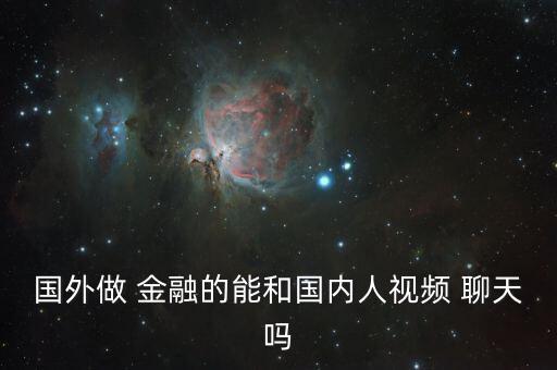 國外做 金融的能和國內人視頻 聊天嗎
