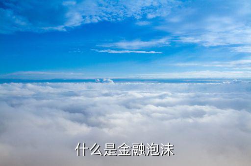 金融泡沫是什么，甚么是金融市場(chǎng)的泡沫現(xiàn)象